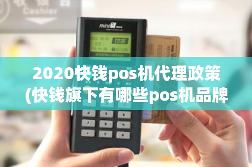 2020快钱pos机代理政策(快钱旗下有哪些pos机品牌)