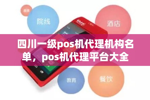 四川一级pos机代理机构名单，pos机代理平台大全