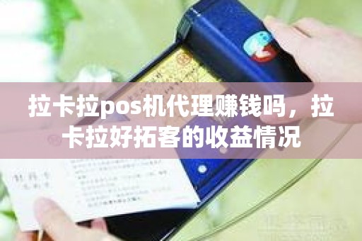 拉卡拉pos机代理赚钱吗，拉卡拉好拓客的收益情况