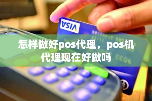 怎样做好pos代理，pos机代理现在好做吗