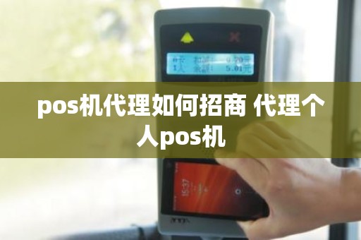pos机代理如何招商 代理个人pos机