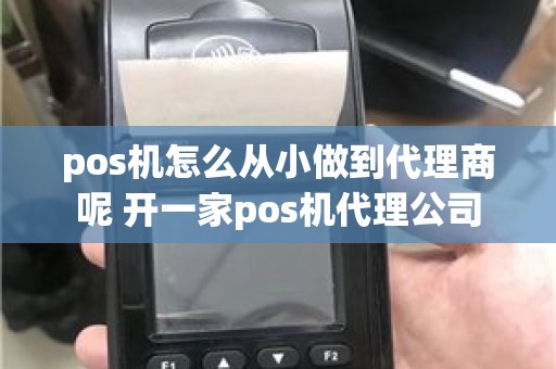 pos机怎么从小做到代理商呢 开一家pos机代理公司