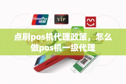 点刷pos机代理政策，怎么做pos机一级代理