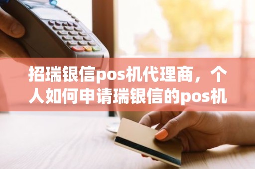 招瑞银信pos机代理商，个人如何申请瑞银信的pos机