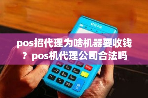 pos招代理为啥机器要收钱？pos机代理公司合法吗