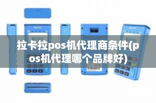 拉卡拉pos机代理商条件(pos机代理哪个品牌好)