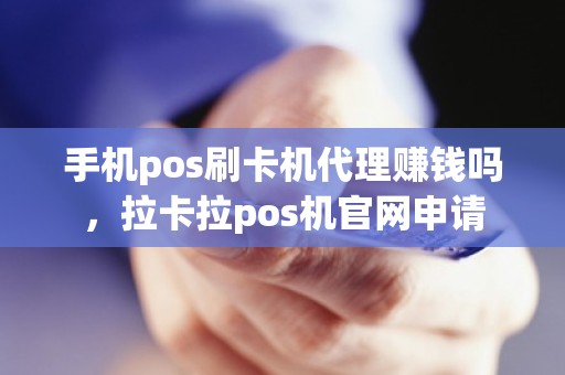 手机pos刷卡机代理赚钱吗，拉卡拉pos机官网申请