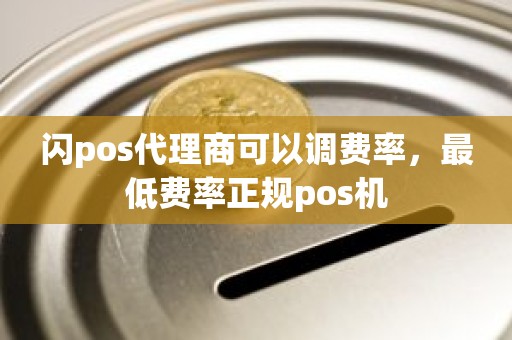 闪pos代理商可以调费率，最低费率正规pos机