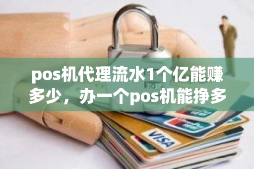 pos机代理流水1个亿能赚多少，办一个pos机能挣多少钱