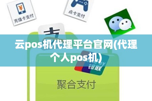 云pos机代理平台官网(代理个人pos机)