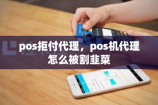 pos拒付代理，pos机代理怎么被割韭菜