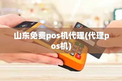 山东免费pos机代理(代理pos机)