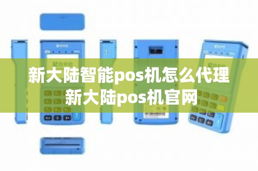 新大陆智能pos机怎么代理 新大陆pos机官网