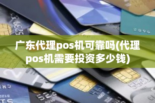 广东代理pos机可靠吗(代理pos机需要投资多少钱)