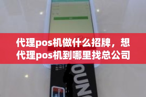 代理pos机做什么招牌，想代理pos机到哪里找总公司