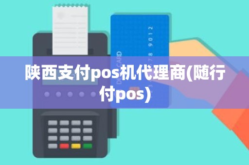 陕西支付pos机代理商(随行付pos)