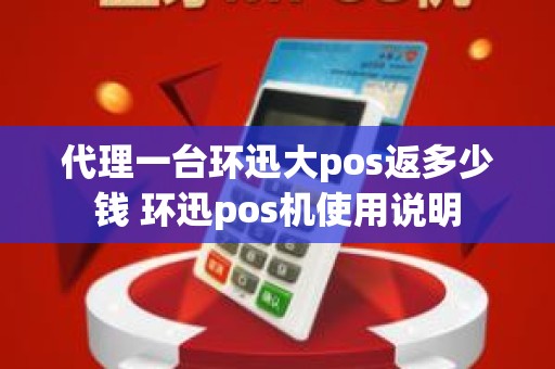 代理一台环迅大pos返多少钱 环迅pos机使用说明