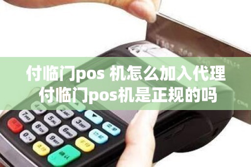 付临门pos 机怎么加入代理 付临门pos机是正规的吗