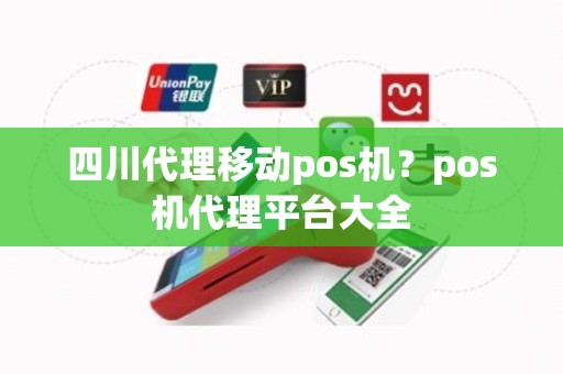 四川代理移动pos机？pos机代理平台大全