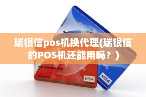 瑞银信pos机换代理(瑞银信的POS机还能用吗？)