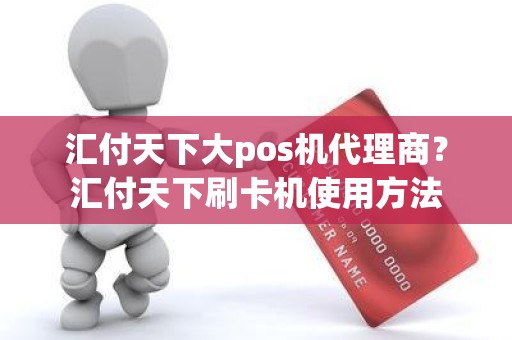 汇付天下大pos机代理商？汇付天下刷卡机使用方法