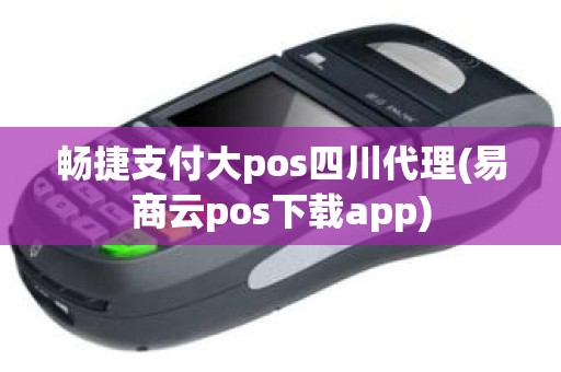 畅捷支付大pos四川代理(易商云pos下载app)