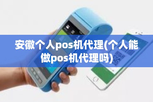 安徽个人pos机代理(个人能做pos机代理吗)