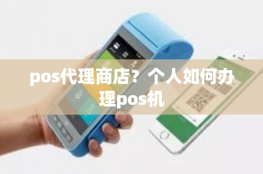 pos代理商店？个人如何办理pos机