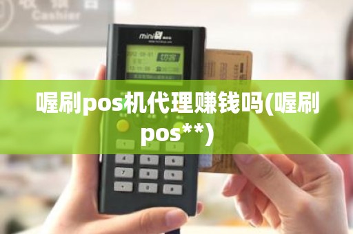 喔刷pos机代理赚钱吗(喔刷pos**)