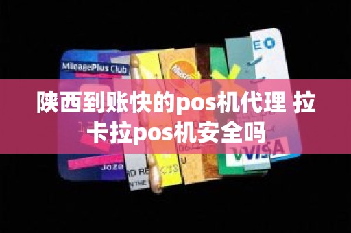 陕西到账快的pos机代理 拉卡拉pos机安全吗