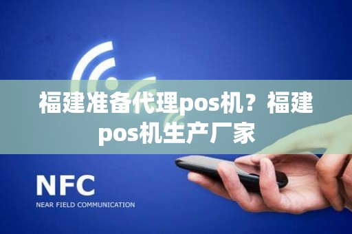 福建准备代理pos机？福建pos机生产厂家