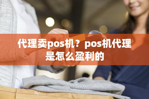 代理卖pos机？pos机代理是怎么盈利的