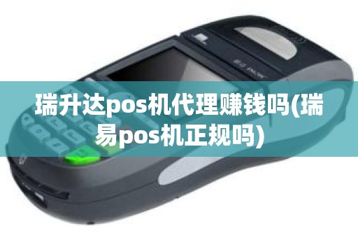 瑞升达pos机代理赚钱吗(瑞易pos机正规吗)