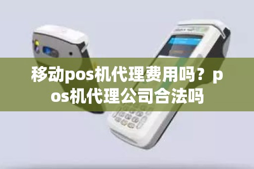 移动pos机代理费用吗？pos机代理公司合法吗