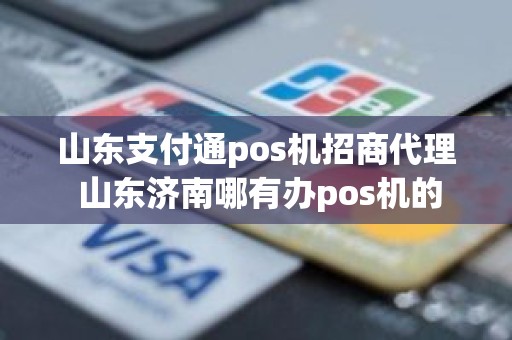 山东支付通pos机招商代理 山东济南哪有办pos机的