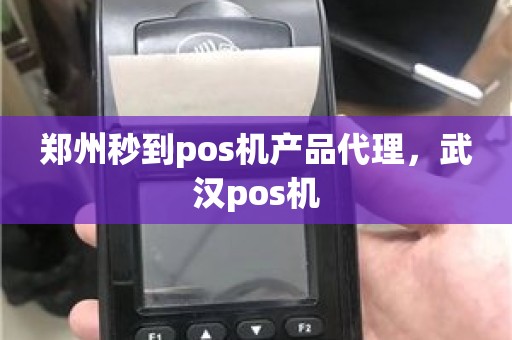 郑州秒到pos机产品代理，武汉pos机