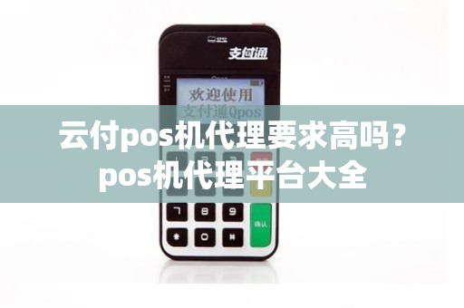 云付pos机代理要求高吗？pos机代理平台大全