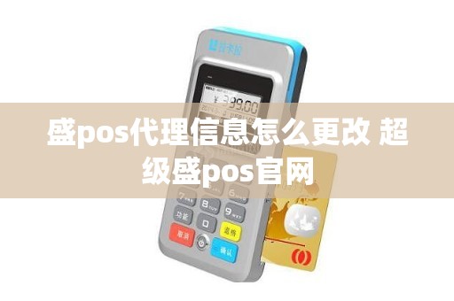 盛pos代理信息怎么更改 超级盛pos官网