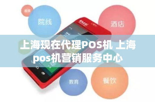 上海现在代理POS机 上海pos机营销服务中心