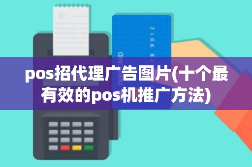 pos招代理广告图片(十个最有效的pos机推广方法)