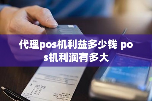 代理pos机利益多少钱 pos机利润有多大