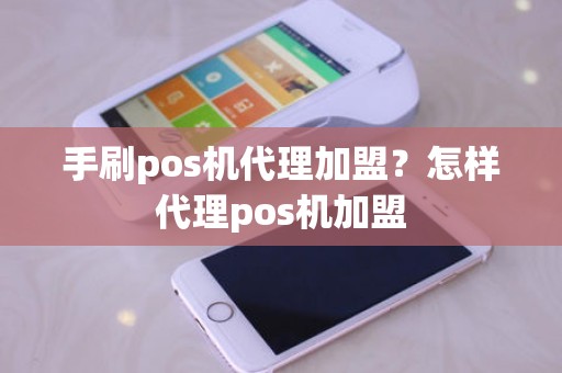 手刷pos机代理加盟？怎样代理pos机加盟