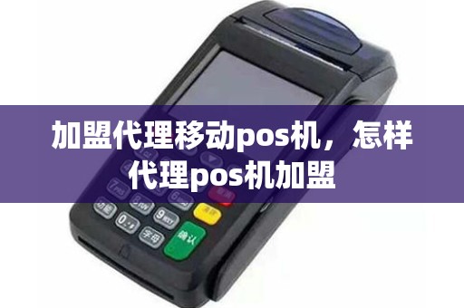 加盟代理移动pos机，怎样代理pos机加盟