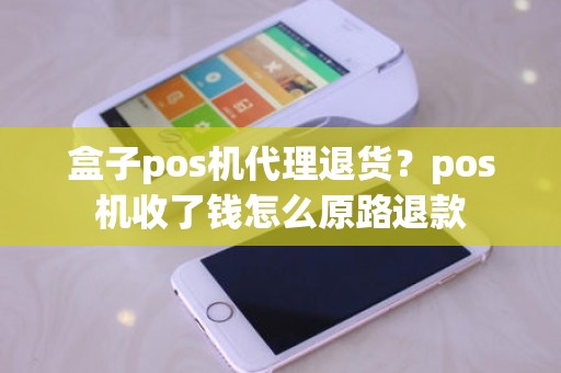 盒子pos机代理退货？pos机收了钱怎么原路退款