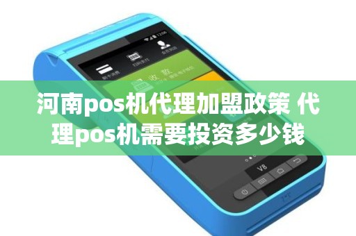 河南pos机代理加盟政策 代理pos机需要投资多少钱