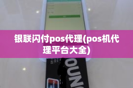 银联闪付pos代理(pos机代理平台大全)