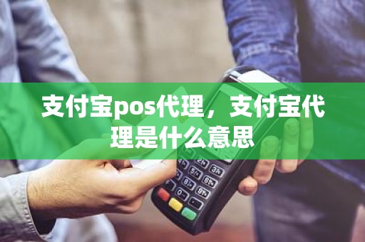 支付宝pos代理，支付宝代理是什么意思