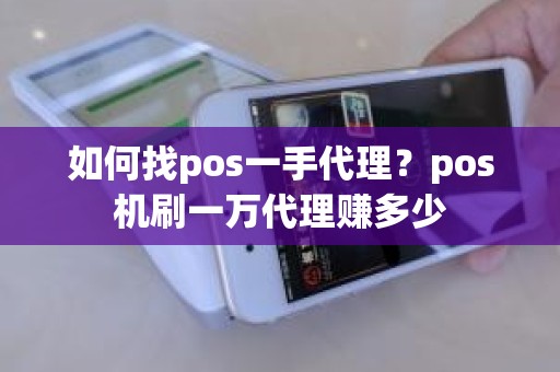 如何找pos一手代理？pos机刷一万代理赚多少