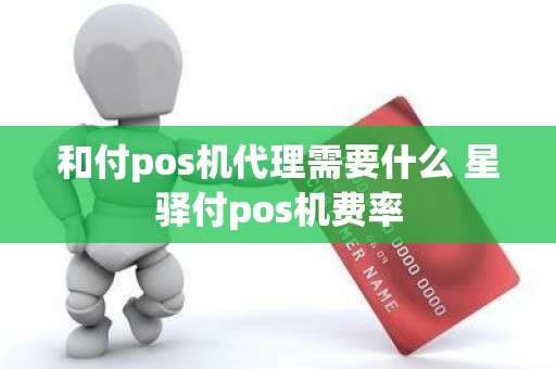 和付pos机代理需要什么 星驿付pos机费率