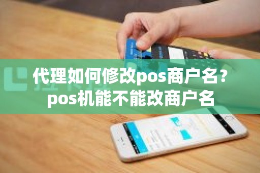 代理如何修改pos商户名？pos机能不能改商户名